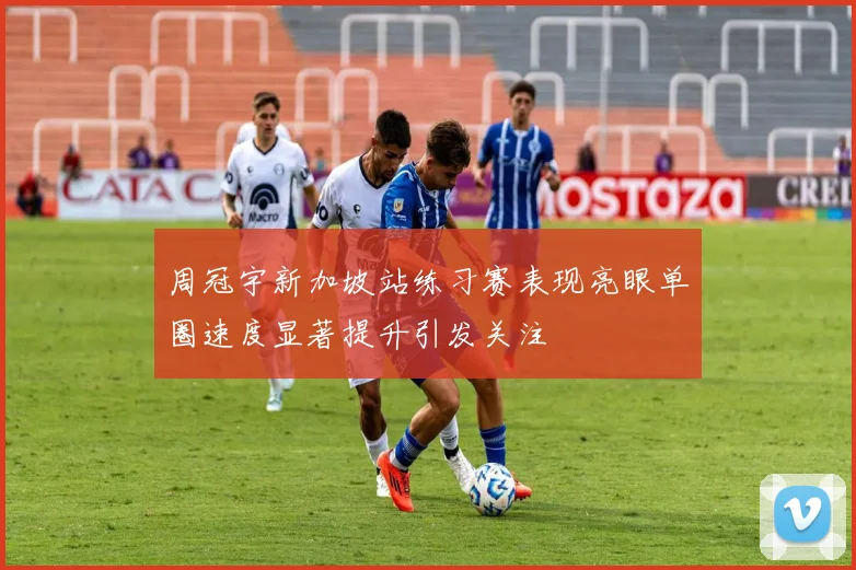 周冠宇新加坡站练习赛表现亮眼单圈速度显著提升引发关注